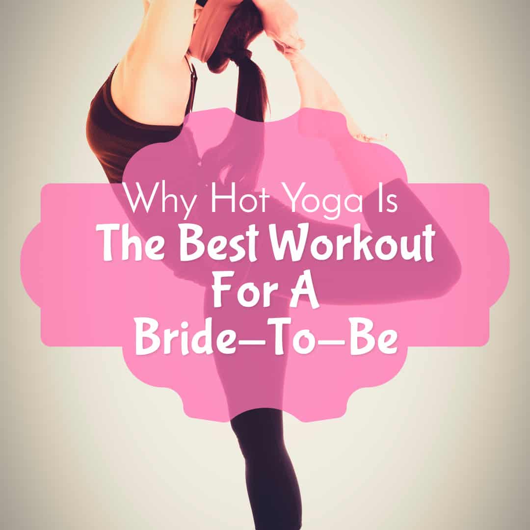 Why Hot Yoga Is The Best Workout For A Bride-To-Be 3