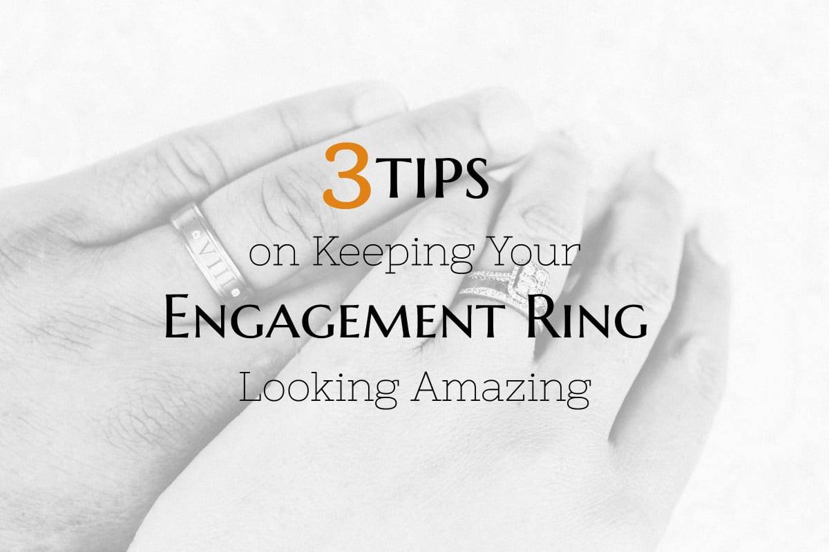 3 Tips on How to Keep Your Engagement Ring Looking Amazing - The ...